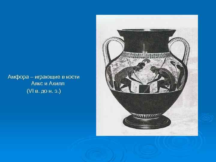 Амфора – играющие в кости Аякс и Ахилл (VI в. до н. э. )