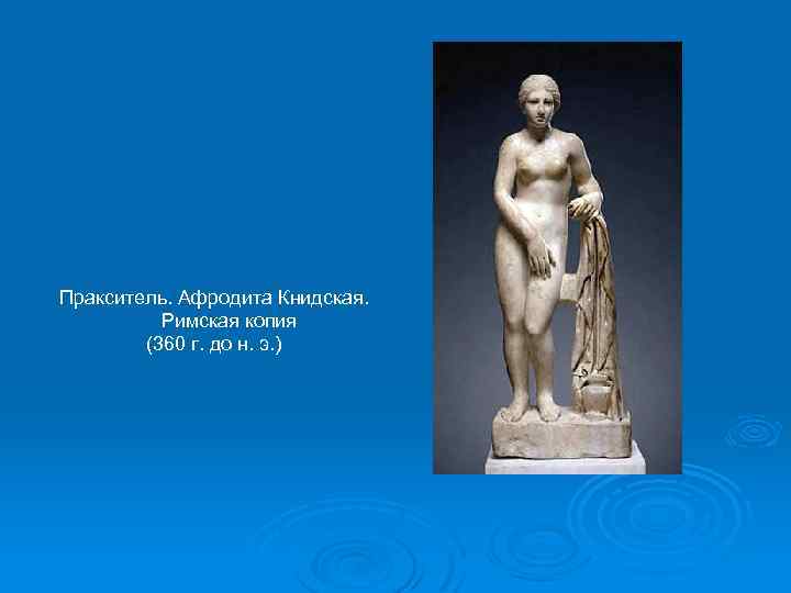 Пракситель. Афродита Книдская. Римская копия (360 г. до н. э. ) 