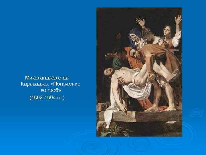 Микеланджело да Караваджо. «Положение во гроб» (1602 -1604 гг. ) 