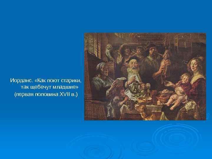 Иорданс. «Как поют старики, так щебечут младшие» (первая половина XVII в. ) 