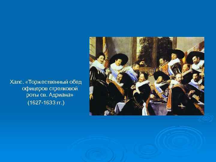 Халс. «Торжественный обед офицеров стрелковой роты св. Адриана» (1627 -1633 гг. ) 