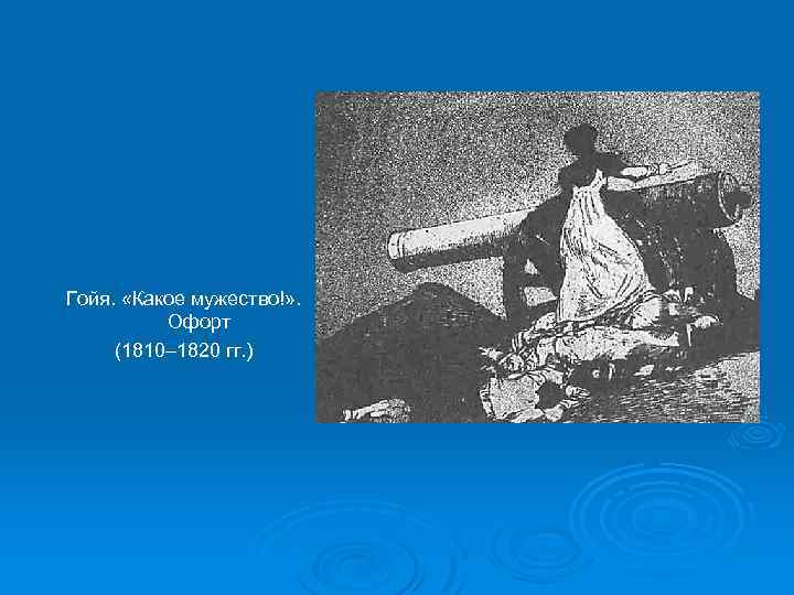 Гойя. «Какое мужество!» . Офорт (1810– 1820 гг. ) 