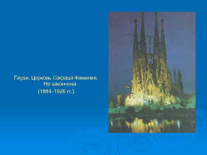 Гауди. Церковь Саграда Фамилия. Не закончена (1884– 1926 гг. ) 