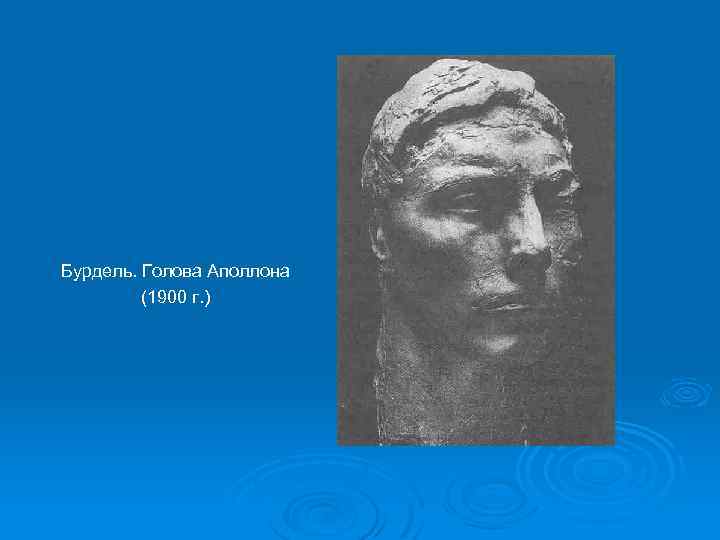 Бурдель. Голова Аполлона (1900 г. ) 