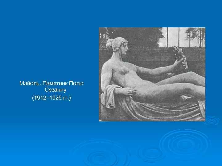 Майоль. Памятник Полю Сезанну (1912– 1925 гг. ) 