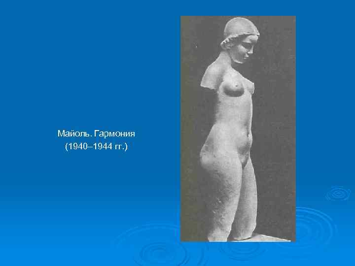 Майоль. Гармония (1940– 1944 гг. ) 