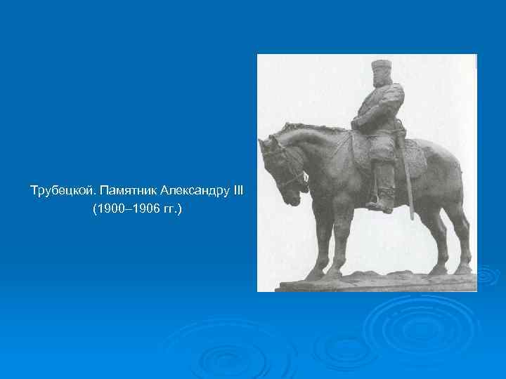 Трубецкой. Памятник Александру III (1900– 1906 гг. ) 