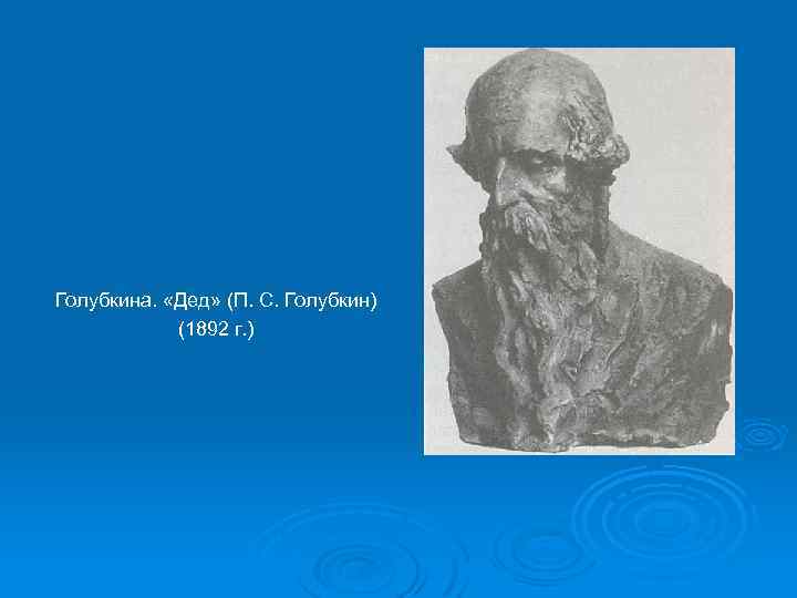 Голубкина. «Дед» (П. С. Голубкин) (1892 г. ) 