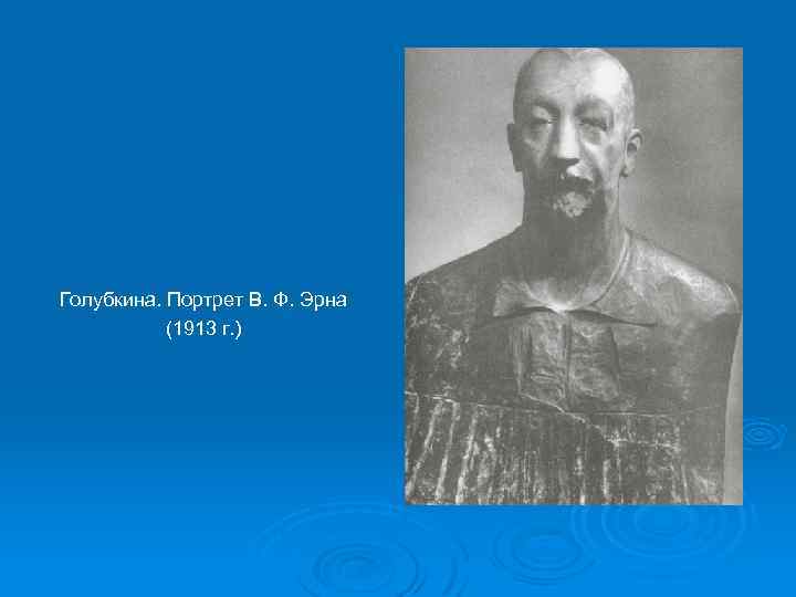 Голубкина. Портрет В. Ф. Эрна (1913 г. ) 