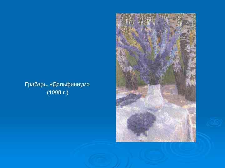 Грабарь. «Дельфиниум» (1908 г. ) 
