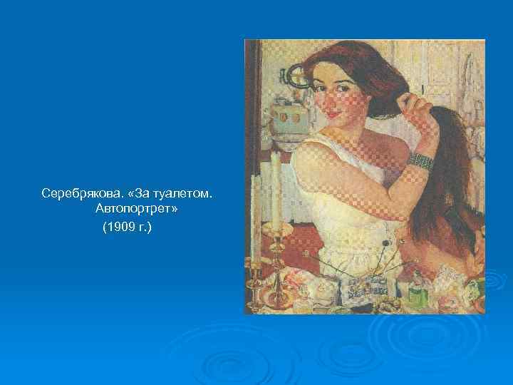 Серебрякова. «За туалетом. Автопортрет» (1909 г. ) 