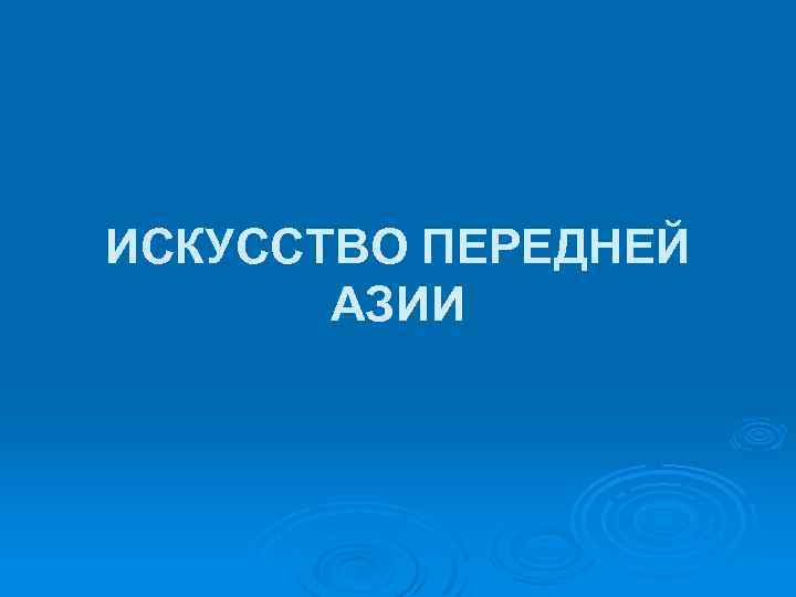 ИСКУССТВО ПЕРЕДНЕЙ АЗИИ 