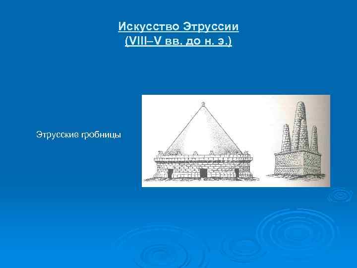 Искусство Этруссии (VIII–V вв. до н. э. ) Этрусские гробницы 