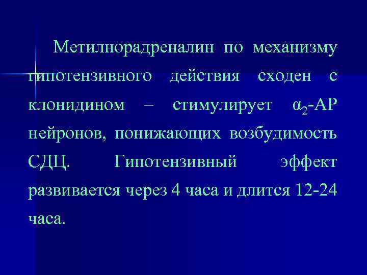 Метилнорадреналин по механизму гипотензивного действия сходен с клонидином – стимулирует α 2 -АР нейронов,