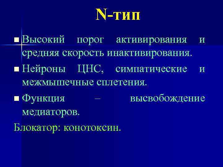 N-тип n Высокий порог активирования и средняя скорость инактивирования. n Нейроны ЦНС, симпатические и