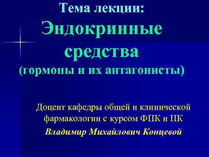 Тема лекции: Эндокринные средства (гормоны и их антагонисты) Доцент кафедры общей и клинической фармакологии