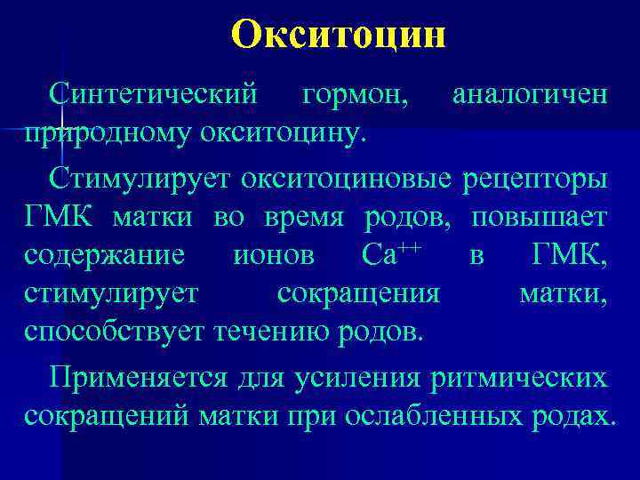 Окситоцин Синтетический гормон, аналогичен природному окситоцину. Стимулирует окситоциновые рецепторы ГМК матки во время родов,