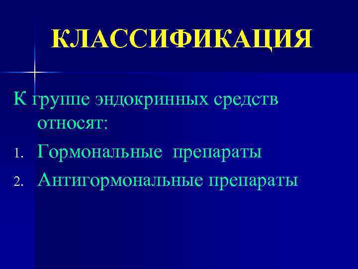 КЛАССИФИКАЦИЯ К группе эндокринных средств относят: 1. Гормональные препараты 2. Антигормональные препараты 