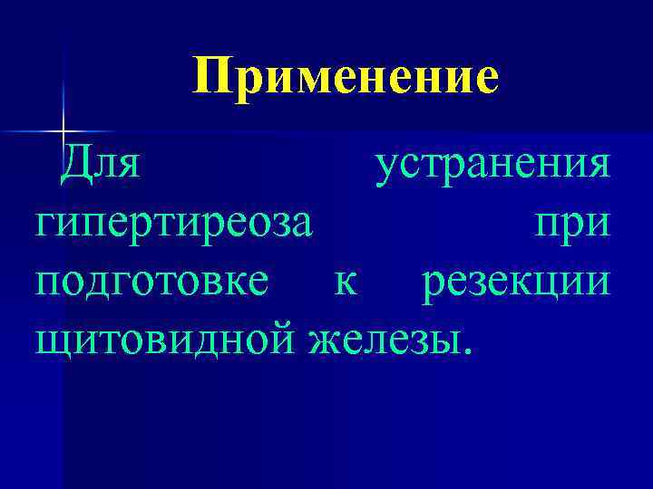 Применение Для устранения гипертиреоза при подготовке к резекции щитовидной железы. 