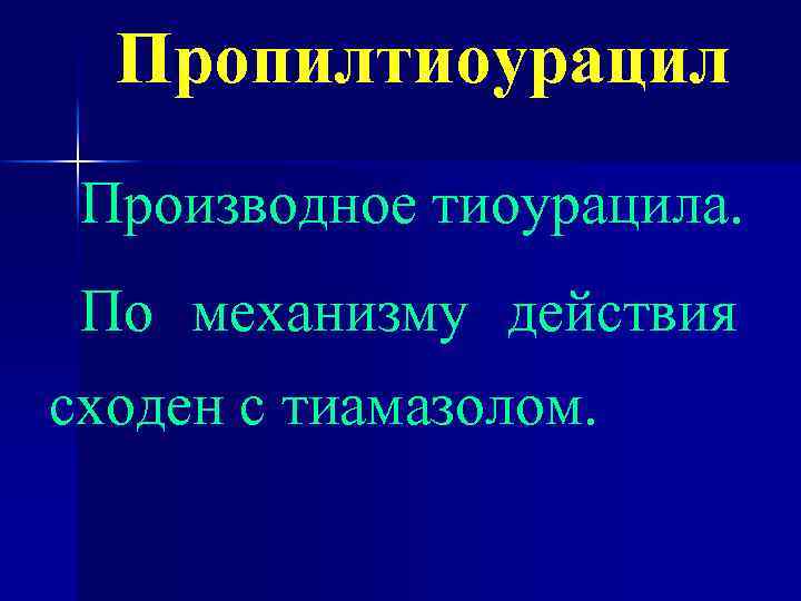 Пропилтиоурацил Производное тиоурацила. По механизму действия сходен с тиамазолом. 