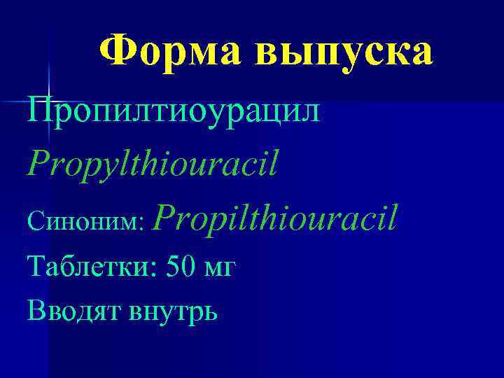 Форма выпуска Пропилтиоурацил Propylthiouracil Синоним: Propilthiouracil Таблетки: 50 мг Вводят внутрь 