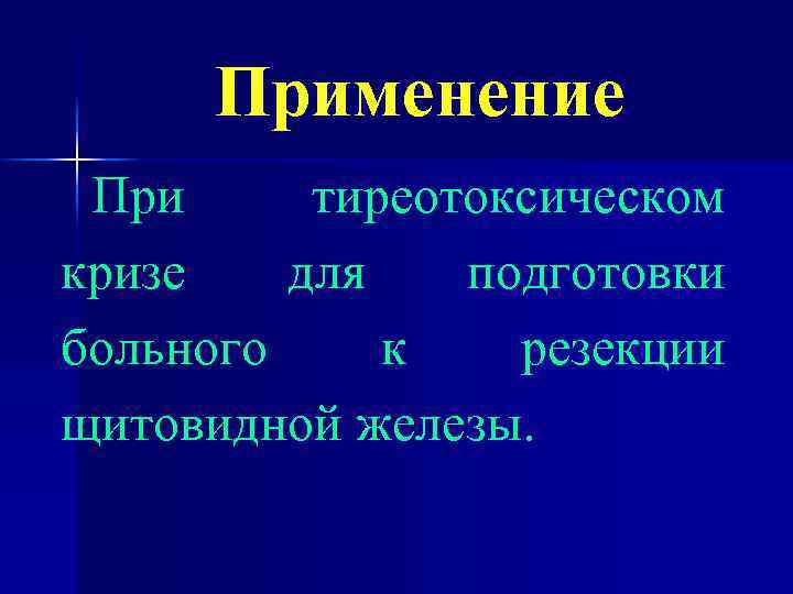 Применение При тиреотоксическом кризе для подготовки больного к резекции щитовидной железы. 