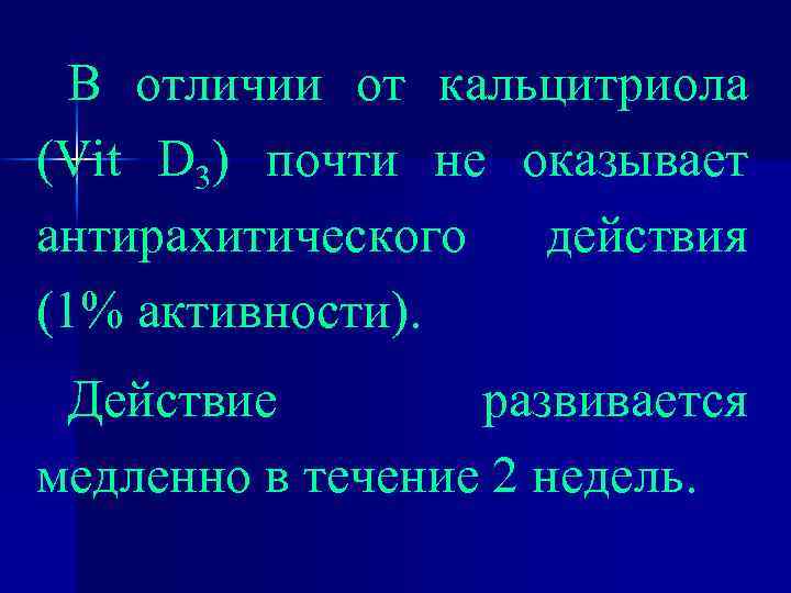 В отличии от кальцитриола (Vit D 3) почти не оказывает антирахитического действия (1% активности).