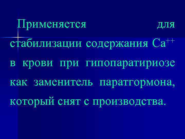 Применяется стабилизации содержания для ++ Са в крови при гипопаратириозе как заменитель паратгормона, который