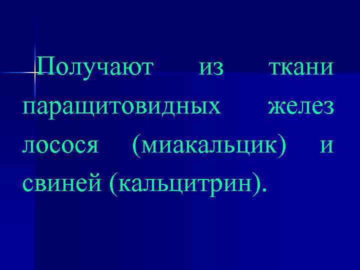 Получают из ткани паращитовидных желез лосося (миакальцик) и свиней (кальцитрин). 