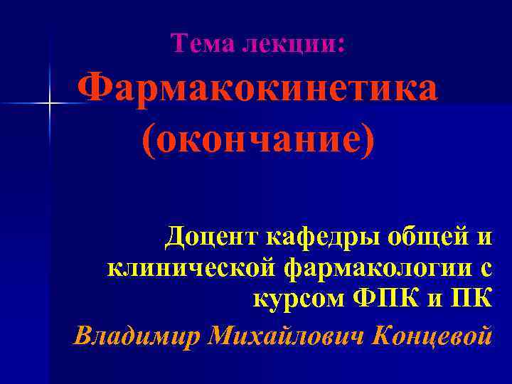 Тема лекции: Фармакокинетика (окончание) Доцент кафедры общей и клинической фармакологии с курсом ФПК и