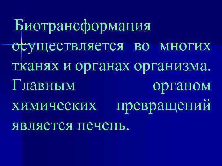 Биотрансформация осуществляется во многих тканях и органах организма. Главным органом химических превращений является печень.