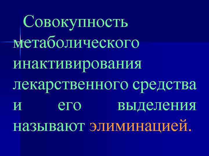 Совокупность метаболического инактивирования лекарственного средства и его выделения называют элиминацией. 