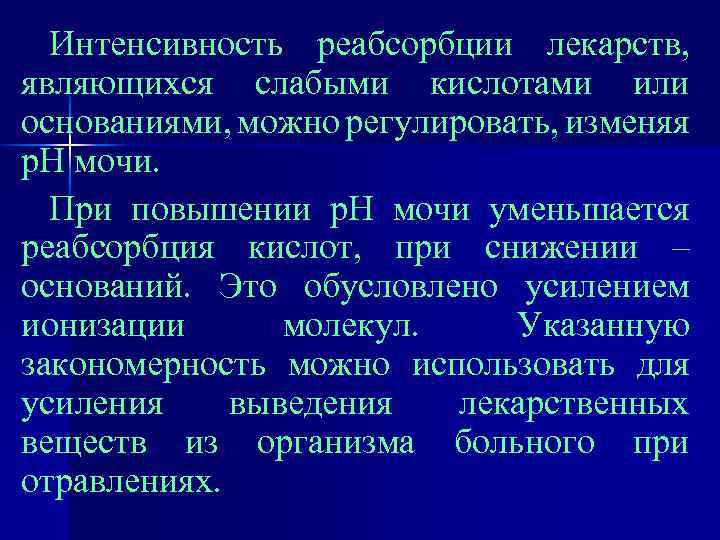 Интенсивность реабсорбции лекарств, являющихся слабыми кислотами или основаниями, можно регулировать, изменяя р. Н мочи.