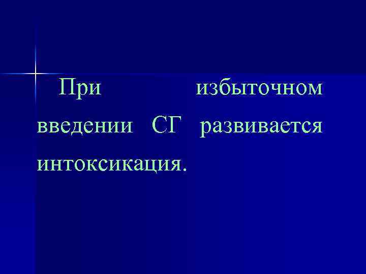 При избыточном введении СГ развивается интоксикация. 