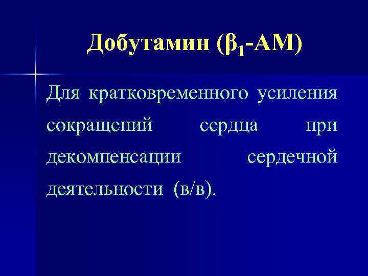 Добутамин (β 1 -АМ) Для кратковременного усиления сокращений сердца декомпенсации деятельности (в/в). при сердечной