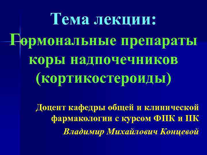 Тема лекции: Гормональные препараты коры надпочечников (кортикостероиды) Доцент кафедры общей и клинической фармакологии с