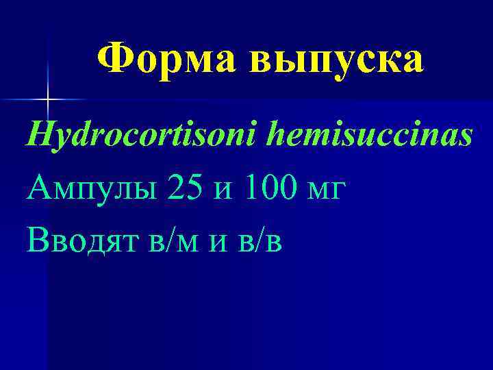 Форма выпуска Hydrocortisoni hemisuccinas Ампулы 25 и 100 мг Вводят в/м и в/в 