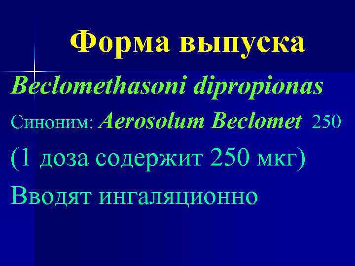 Форма выпуска Beclomethasoni dipropionas Синоним: Aerosolum Beclomet 250 (1 доза содержит 250 мкг) Вводят