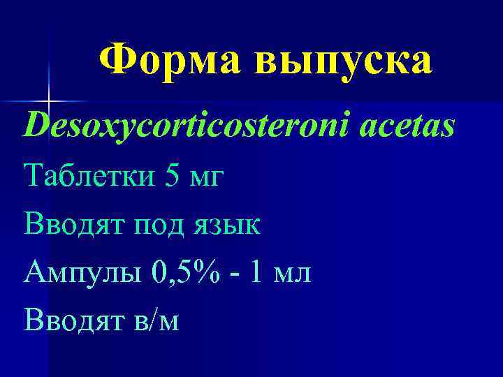 Форма выпуска Desoxycorticosteroni acetas Таблетки 5 мг Вводят под язык Ампулы 0, 5% -