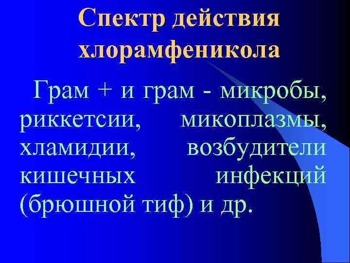 Спектр действия хлорамфеникола Грам + и грам - микробы, риккетсии, микоплазмы, хламидии, возбудители кишечных