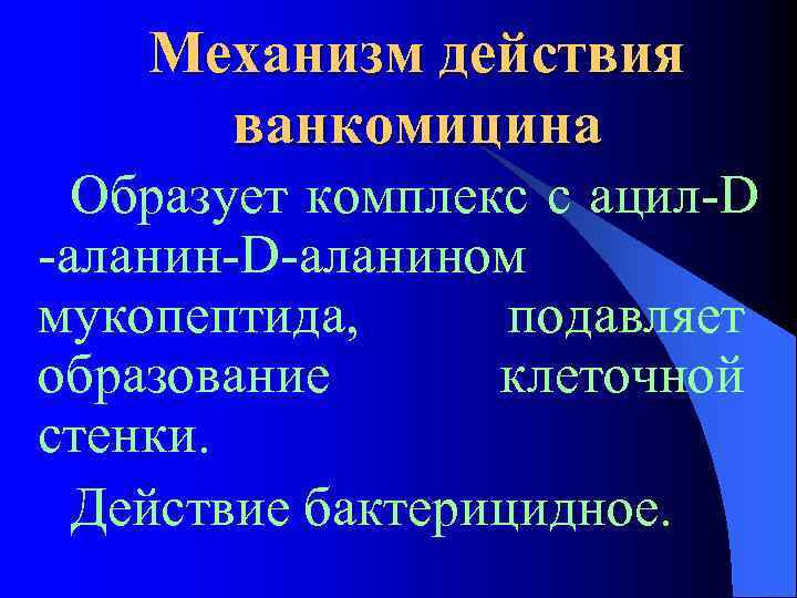 Механизм действия ванкомицина Образует комплекс с ацил-D -аланин-D-аланином мукопептида, подавляет образование клеточной стенки. Действие