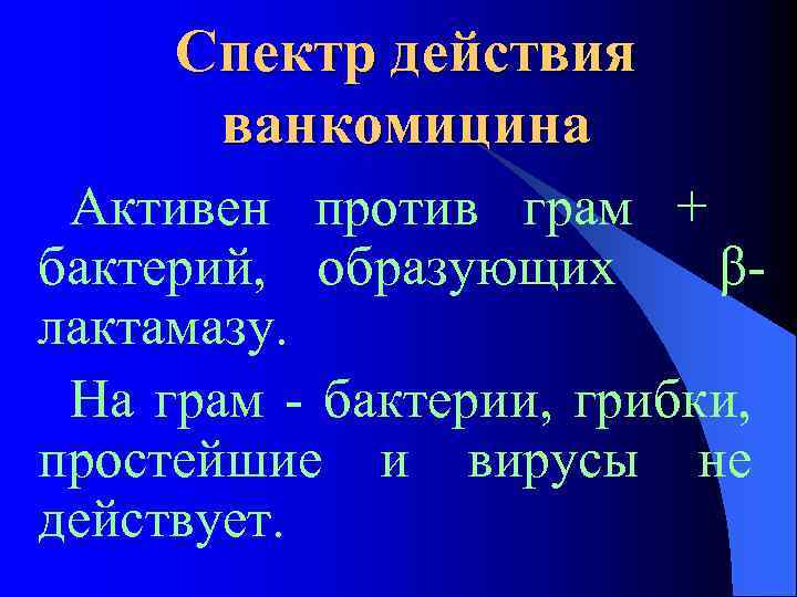 Спектр действия ванкомицина Активен против грам + бактерий, образующих βлактамазу. На грам - бактерии,