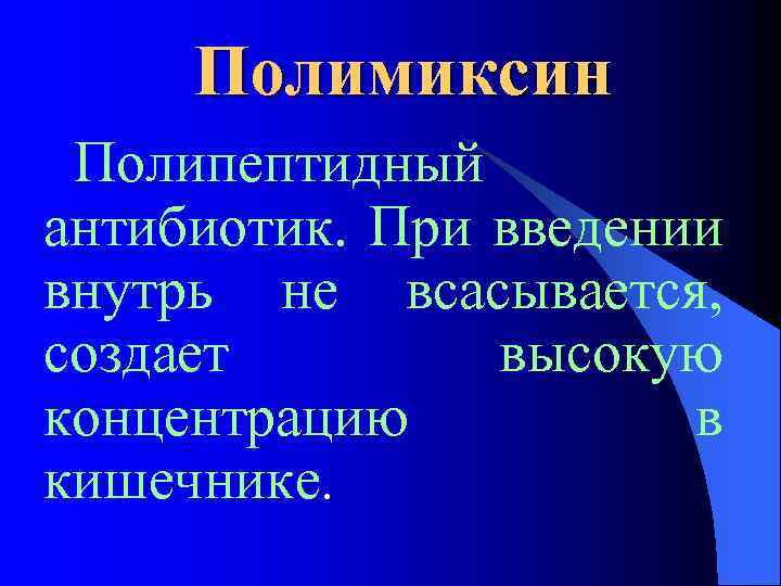 Полимиксин Полипептидный антибиотик. При введении внутрь не всасывается, создает высокую концентрацию в кишечнике. 