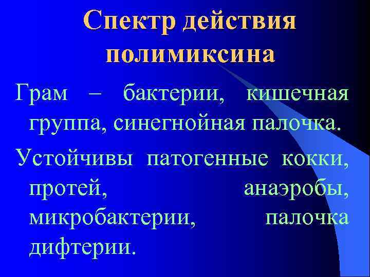 Спектр действия полимиксина Грам – бактерии, кишечная группа, синегнойная палочка. Устойчивы патогенные кокки, протей,