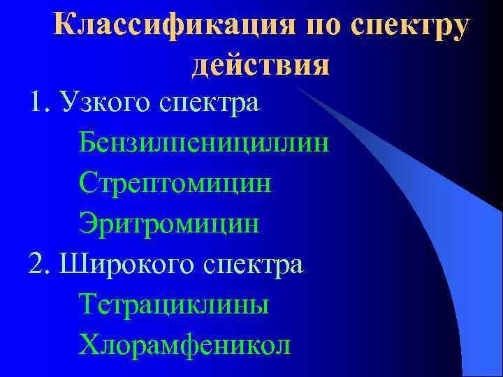 Классификация по спектру действия 1. Узкого спектра Бензилпенициллин Стрептомицин Эритромицин 2. Широкого спектра Тетрациклины
