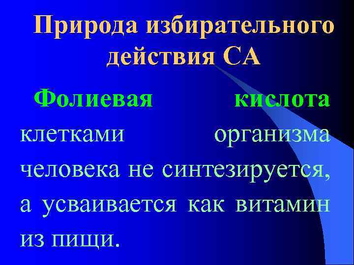 Природа избирательного действия СА Фолиевая кислота клетками организма человека не синтезируется, а усваивается как