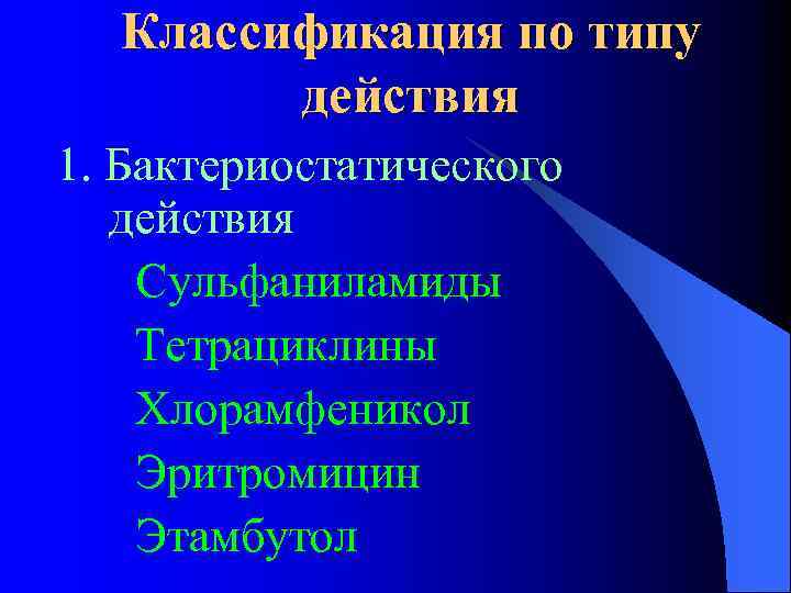 Классификация по типу действия 1. Бактериостатического действия Сульфаниламиды Тетрациклины Хлорамфеникол Эритромицин Этамбутол 