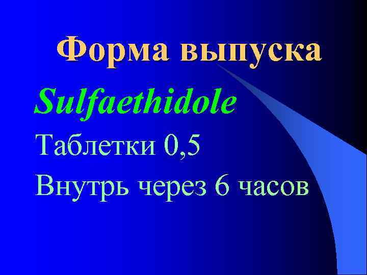 Форма выпуска Sulfaethidole Таблетки 0, 5 Внутрь через 6 часов 