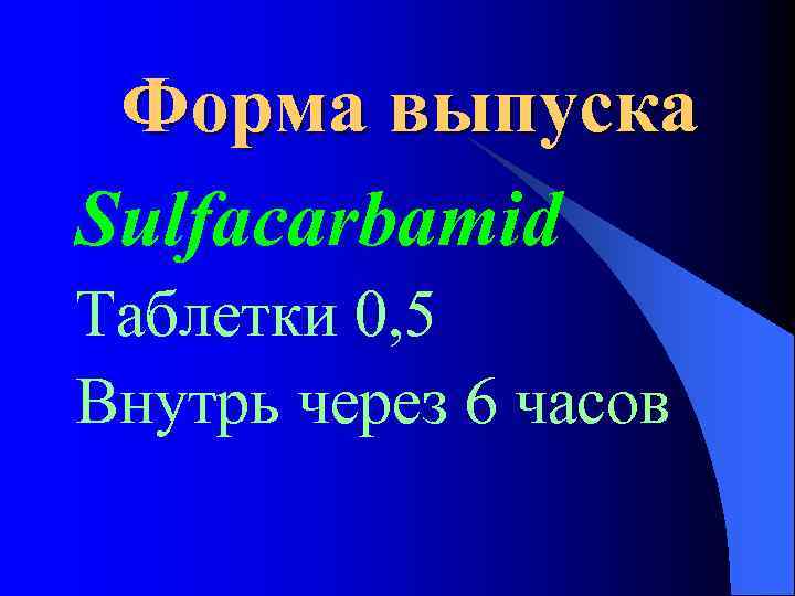 Форма выпуска Sulfacarbamid Таблетки 0, 5 Внутрь через 6 часов 