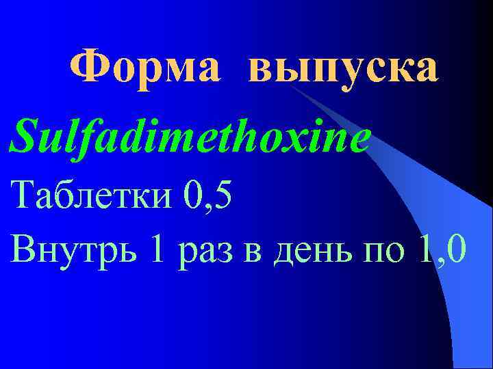 Форма выпуска Sulfadimethoxine Таблетки 0, 5 Внутрь 1 раз в день по 1, 0